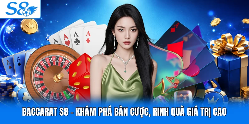 Baccarat S8 - Khám Phá Bàn Cược, Rinh Quà Giá Trị Cao